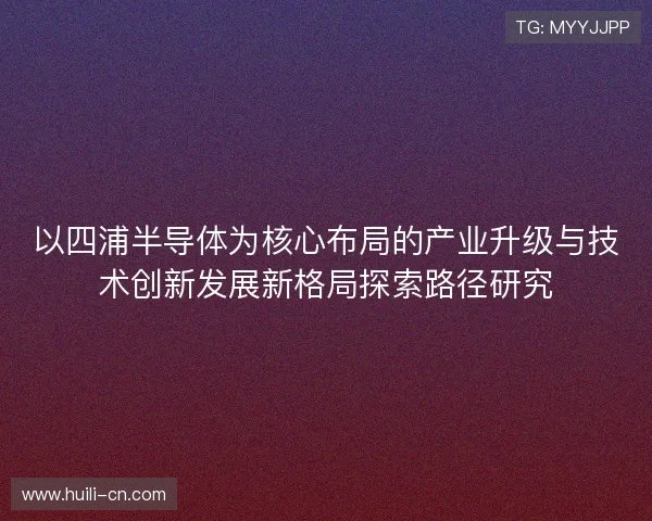 以四浦半导体为核心布局的产业升级与技术创新发展新格局探索路径研究